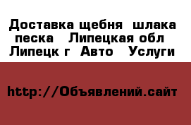 Доставка щебня, шлака, песка - Липецкая обл., Липецк г. Авто » Услуги   